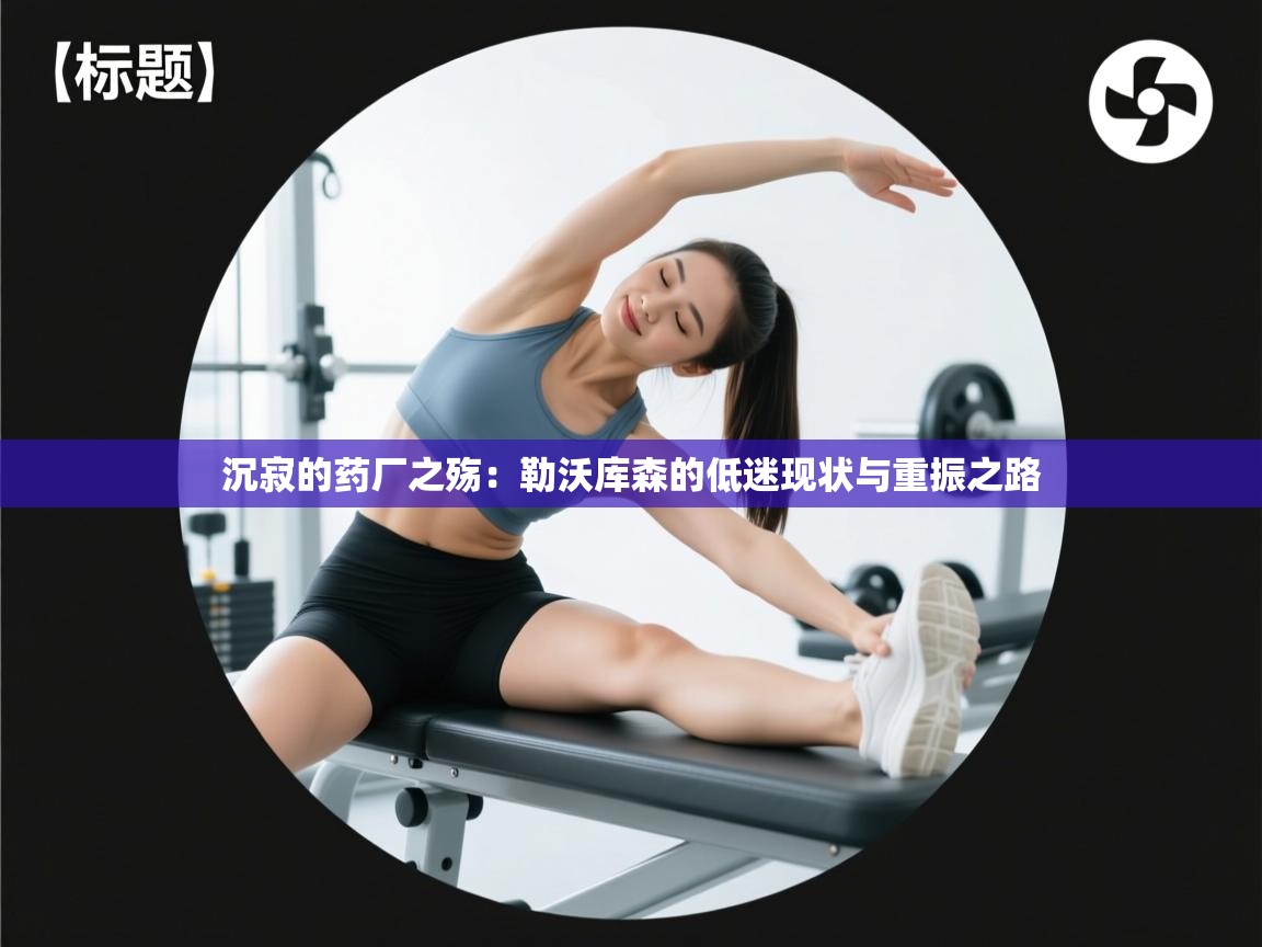 沉寂的药厂之殇：勒沃库森的低迷现状与重振之路